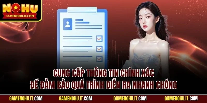 Cung cấp thông tin chính xác để đảm bảo quá trình diễn ra nhanh chóng