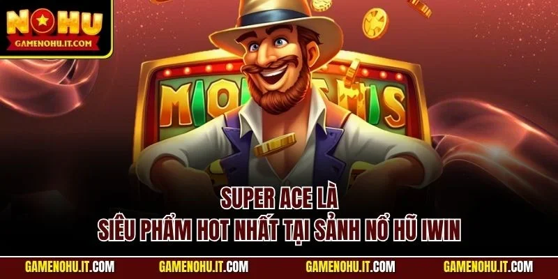 Super Ace là siêu phẩm hot nhất tại sảnh nổ hũ IWIN