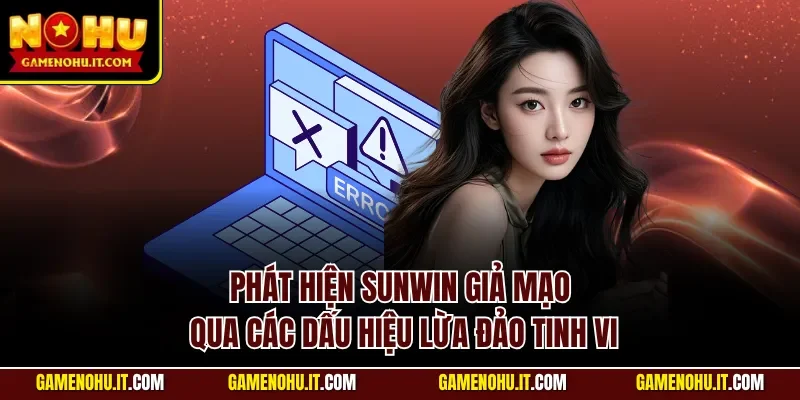 Phát hiện Sunwin giả mạo qua các dấu hiệu lừa đảo tinh vi